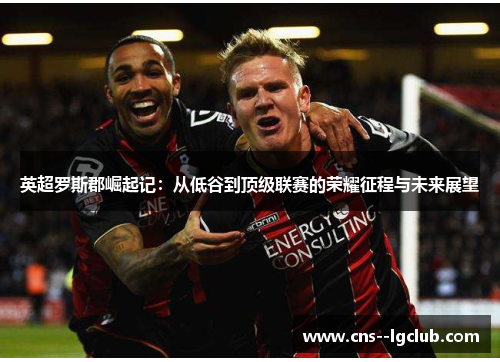 英超罗斯郡崛起记:从低谷到顶级联赛的荣耀征程与未来展望 英超罗斯郡崛起记:从低谷到顶级联赛的荣耀征程与未来展望