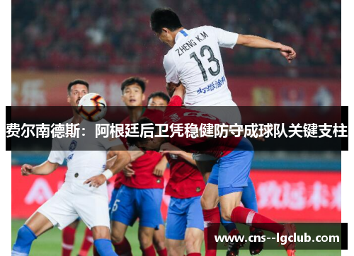 费尔南德斯：阿根廷后卫凭稳健防守成球队关键支柱