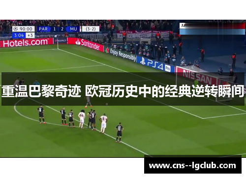 重温巴黎奇迹 欧冠历史中的经典逆转瞬间 重温巴黎奇迹 欧冠历史中的经典逆转瞬间
