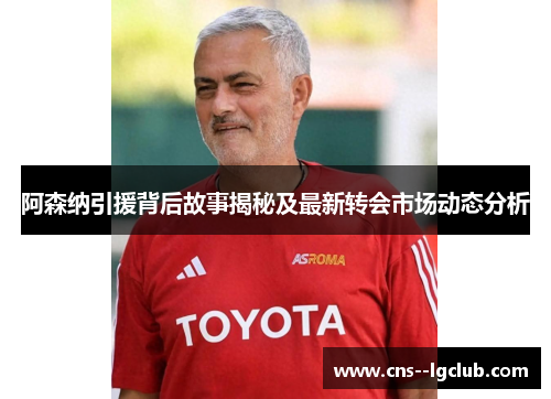 阿森纳引援背后故事揭秘及最新转会市场动态分析 阿森纳引援背后故事揭秘及最新转会市场动态分析