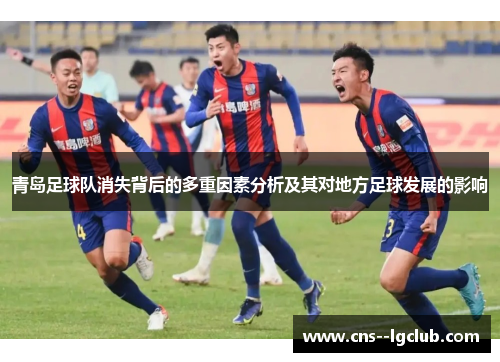 青岛足球队消失背后的多重因素分析及其对地方足球发展的影响 青岛足球队消失背后的多重因素分析及其对地方足球发展的影响