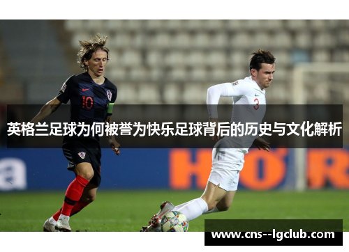 英格兰足球为何被誉为快乐足球背后的历史与文化解析