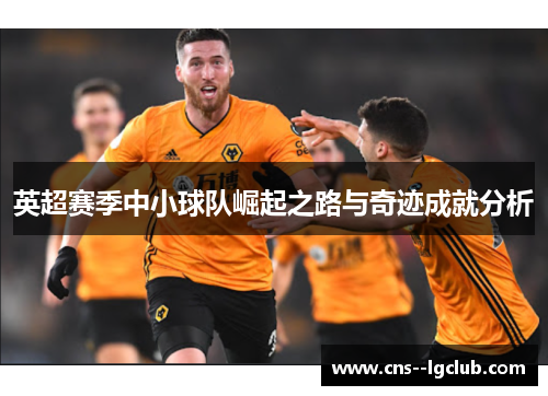 英超赛季中小球队崛起之路与奇迹成就分析