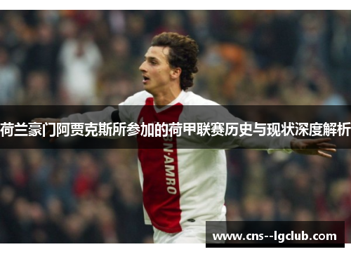 荷兰豪门阿贾克斯所参加的荷甲联赛历史与现状深度解析