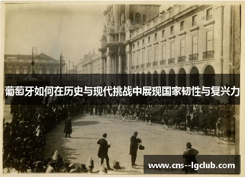 葡萄牙如何在历史与现代挑战中展现国家韧性与复兴力