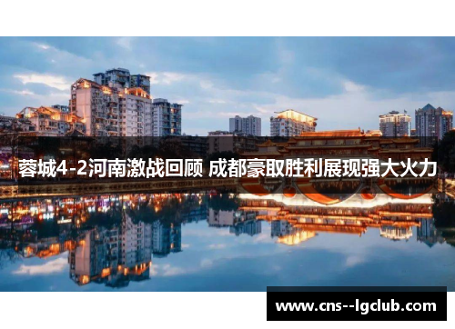 蓉城4-2河南激战回顾 成都豪取胜利展现强大火力