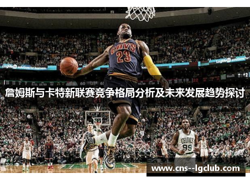 詹姆斯与卡特新联赛竞争格局分析及未来发展趋势探讨