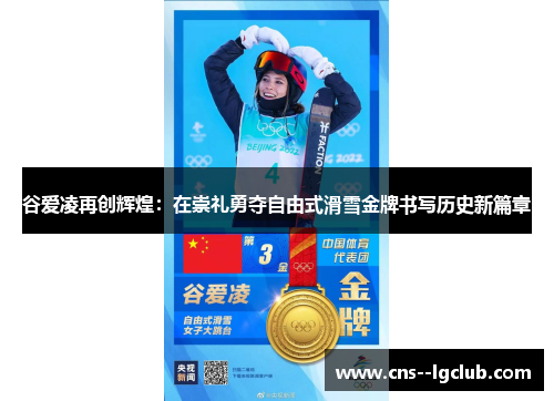 谷爱凌再创辉煌：在崇礼勇夺自由式滑雪金牌书写历史新篇章