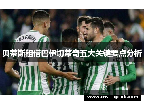 贝蒂斯租借巴伊切蒂奇五大关键要点分析