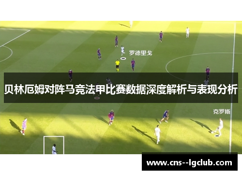 贝林厄姆对阵马竞法甲比赛数据深度解析与表现分析