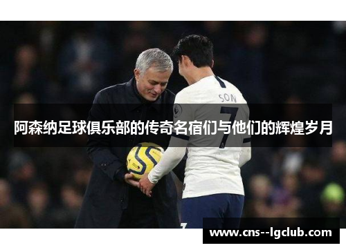 阿森纳足球俱乐部的传奇名宿们与他们的辉煌岁月