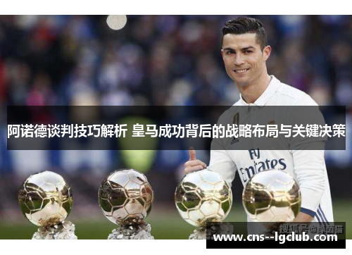 阿诺德谈判技巧解析 皇马成功背后的战略布局与关键决策