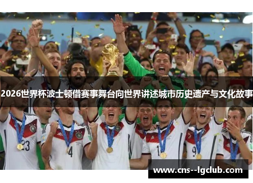 2026世界杯波士顿借赛事舞台向世界讲述城市历史遗产与文化故事 2026世界杯波士顿借赛事舞台向世界讲述城市历史遗产与文化故事