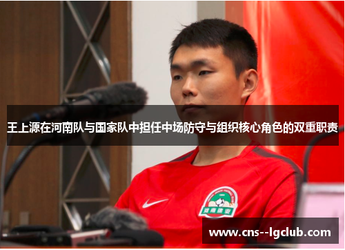 王上源在河南队与国家队中担任中场防守与组织核心角色的双重职责 王上源在河南队与国家队中担任中场防守与组织核心角色的双重职责