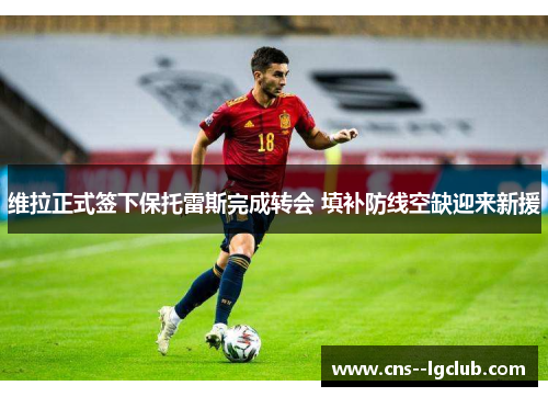 维拉正式签下保托雷斯完成转会 填补防线空缺迎来新援