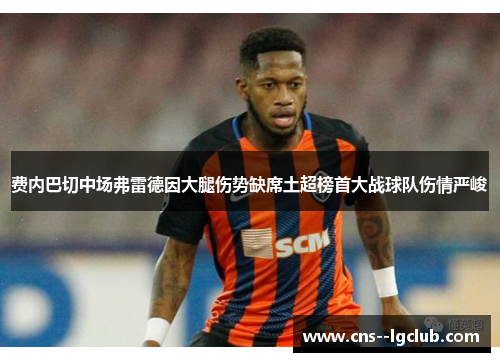 费内巴切中场弗雷德因大腿伤势缺席土超榜首大战球队伤情严峻