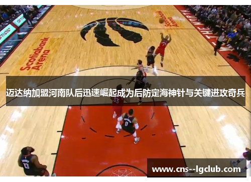 迈达纳加盟河南队后迅速崛起成为后防定海神针与关键进攻奇兵 迈达纳加盟河南队后迅速崛起成为后防定海神针与关键进攻奇兵