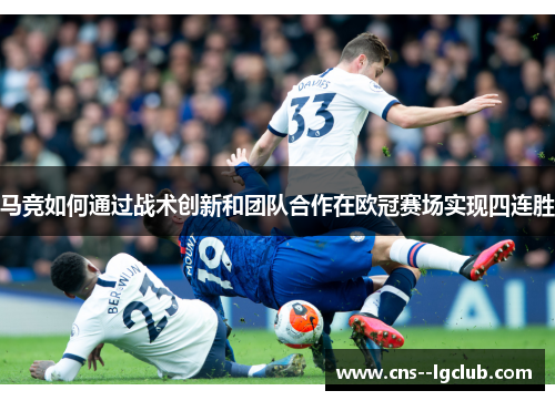 马竞如何通过战术创新和团队合作在欧冠赛场实现四连胜