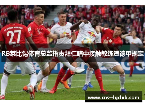 RB莱比锡体育总监指责拜仁暗中接触教练违德甲规定