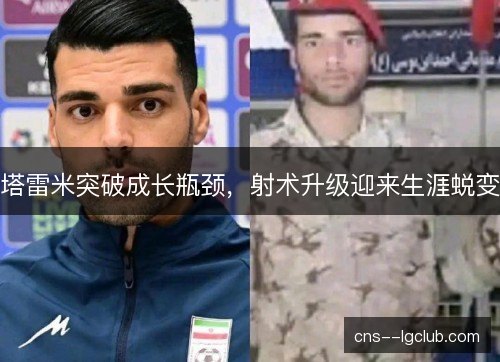 塔雷米突破成长瓶颈，射术升级迎来生涯蜕变
