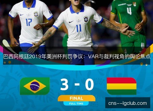 巴西阿根廷2019年美洲杯判罚争议：VAR与裁判视角的舆论焦点