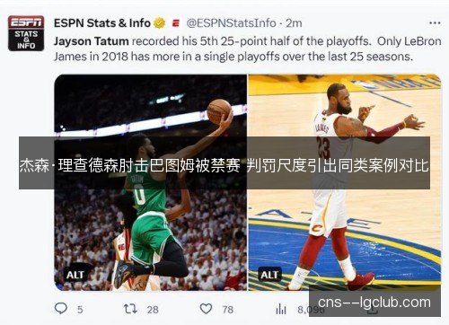 杰森·理查德森肘击巴图姆被禁赛 判罚尺度引出同类案例对比